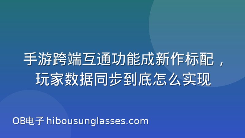 手游跨端互通功能成新作标配,玩家数据同步到底怎么实现